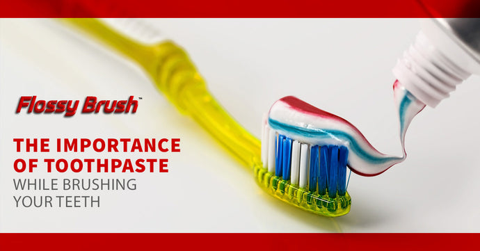 The Importance of Toothpaste While Brushing Your Teeth